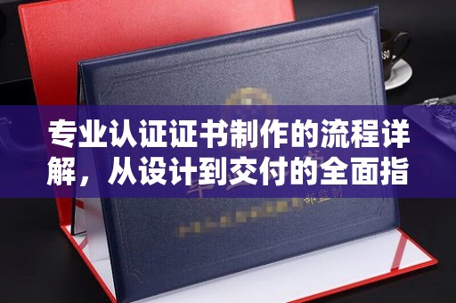 徽县专业认证证书制作的流程详解，从设计到交付的全面指南