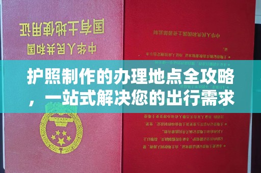徽县护照制作的办理地点全攻略，一站式解决您的出行需求
