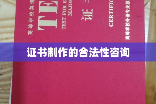 徽县证书制作的合法性咨询