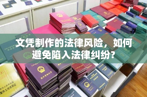 徽县文凭制作的法律风险，如何避免陷入法律纠纷？