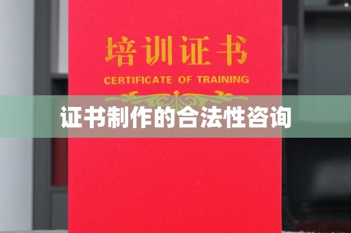徽县证书制作的合法性咨询