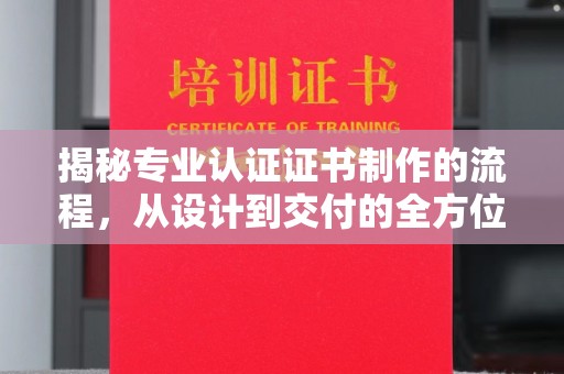 徽县揭秘专业认证证书制作的流程，从设计到交付的全方位指南