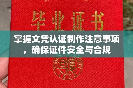 徽县掌握文凭认证制作注意事项，确保证件安全与合规