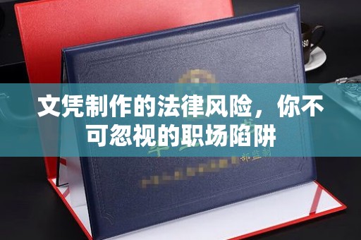 徽县文凭制作的法律风险，你不可忽视的职场陷阱