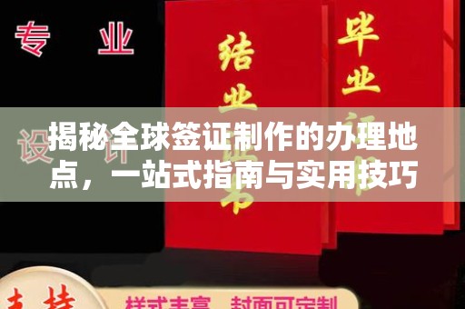 徽县揭秘全球签证制作的办理地点，一站式指南与实用技巧
