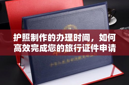 徽县护照制作的办理时间，如何高效完成您的旅行证件申请