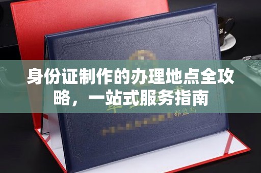 徽县身份证制作的办理地点全攻略，一站式服务指南