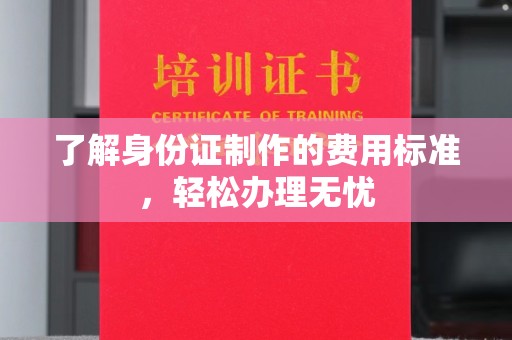 徽县了解身份证制作的费用标准，轻松办理无忧