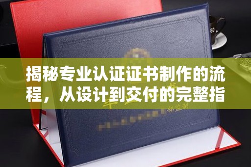 徽县揭秘专业认证证书制作的流程，从设计到交付的完整指南