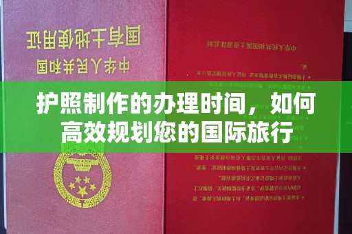 徽县护照制作的办理时间，如何高效规划您的国际旅行