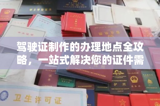 徽县驾驶证制作的办理地点全攻略，一站式解决您的证件需求