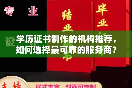 徽县学历证书制作的机构推荐，如何选择最可靠的服务商？