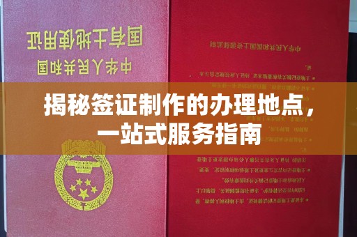 徽县揭秘签证制作的办理地点，一站式服务指南