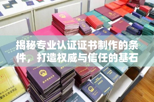 徽县揭秘专业认证证书制作的条件，打造权威与信任的基石