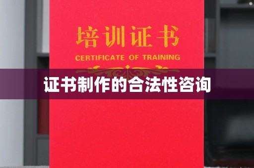 徽县证书制作的合法性咨询