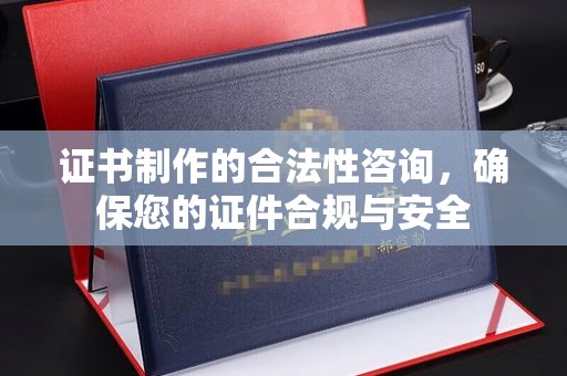 徽县证书制作的合法性咨询，确保您的证件合规与安全