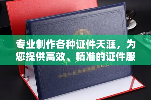 徽县专业制作各种证件天涯，为您提供高效、精准的证件服务
