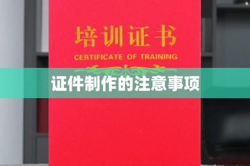 徽县证件制作的注意事项